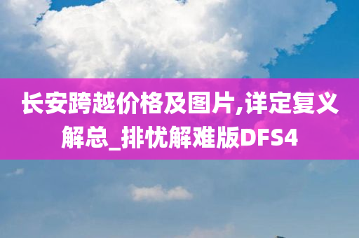 长安跨越价格及图片,详定复义解总_排忧解难版DFS4
