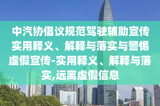 中汽協(xié)倡議規范駕駛輔助宣傳實(shí)用釋義、解釋與落實(shí)與警惕虛假宣傳-實(shí)用釋義、解釋與落實(shí),遠離虛假信息