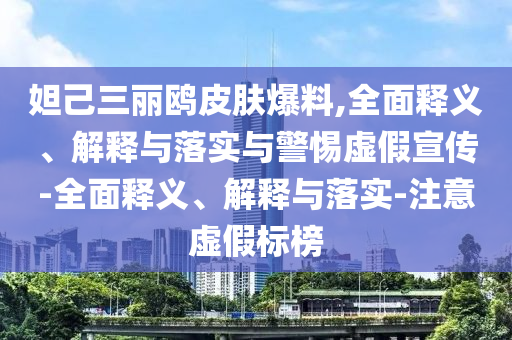 妲己三麗鷗皮膚爆料,全面釋義、解釋與落實(shí)與警惕虛假宣傳-全面釋義、解釋與落實(shí)-注意虛假標榜