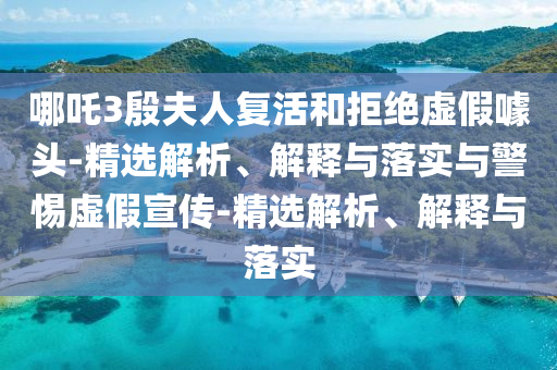 哪吒3殷夫人復活和拒絕虛假噱頭-精選解析、解釋與落實(shí)與警惕虛假宣傳-精選解析、解釋與落實(shí)