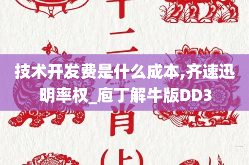技术开发费是什么成本,齐速迅明率权_庖丁解牛版DD3