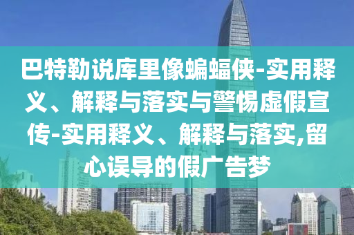 巴特勒說(shuō)庫里像蝙蝠俠-實(shí)用釋義、解釋與落實(shí)與警惕虛假宣傳-實(shí)用釋義、解釋與落實(shí),留心誤導的假廣告夢(mèng)