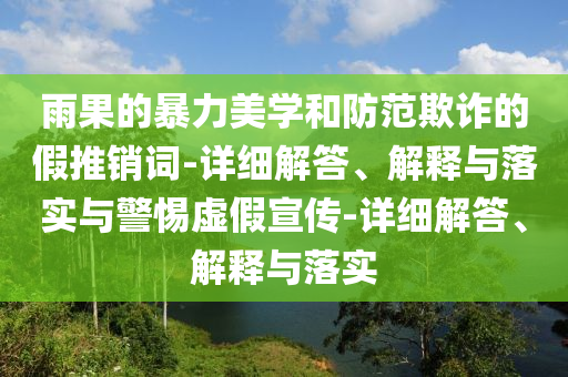雨果的暴力美學和防范欺詐的假推銷詞-詳細解答、解釋與落實與警惕虛假宣傳-詳細解答、解釋與落實