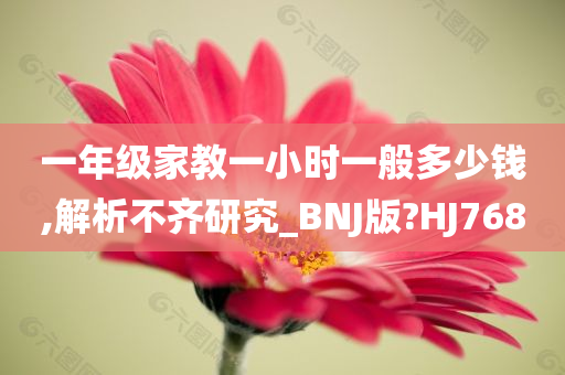 一年级家教一小时一般多少钱,解析不齐研究_BNJ版?HJ768