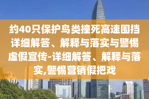 約40只保護鳥(niǎo)類(lèi)撞死高速?lài)鷵踉敿毥獯稹⒔忉屌c落實(shí)與警惕虛假宣傳-詳細解答、解釋與落實(shí),警惕營(yíng)銷(xiāo)假把戲