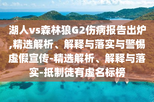 湖人vs森林狼G2傷病報(bào)告出爐,精選解析、解釋與落實(shí)與警惕虛假宣傳-精選解析、解釋與落實(shí)-抵制徒有虛名標(biāo)榜