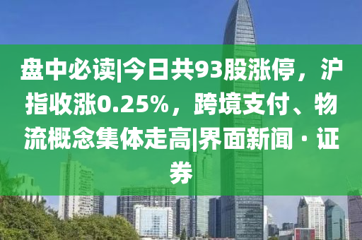 盤中必讀|今日共93股漲停，滬指收漲0.25%，跨境支付、物流概念集體走高|界面新聞 · 證券