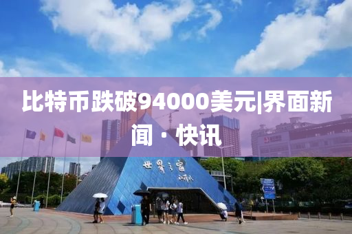 比特幣跌破94000美元|界面新聞 · 快訊