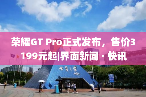 榮耀GT Pro正式發(fā)布，售價(jià)3199元起|界面新聞 · 快訊