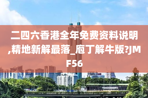 二四六香港全年免费资料说明,精地新解最落_庖丁解牛版?JMF56