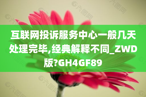 互联网投诉服务中心一般几天处理完毕,经典解释不同_ZWD版?GH4GF89