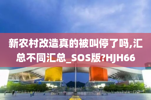 新农村改造真的被叫停了吗,汇总不同汇总_SOS版?HJH66