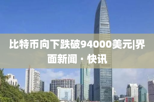 比特币向下跌破94000美元|界面新闻 · 快讯