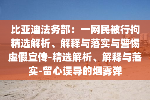 比亚迪法务部：一网民被行拘精选解析、解释与落实与警惕虚假宣传-精选解析、解释与落实-留心误导的烟雾弹