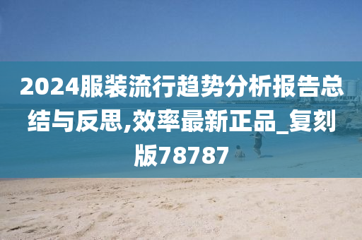 2024服装流行趋势分析报告总结与反思,效率最新正品_复刻版78787