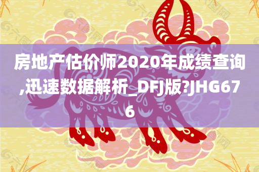房地产估价师2020年成绩查询,迅速数据解析_DFJ版?JHG676