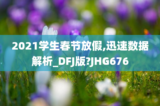 202今晚必出三肖2025_2025新澳门精准免费提供·精确判断1学生春节放假,迅速数据解析_DFJ版?JHG676