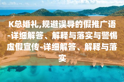 K总婚礼,规避误导的假推广语-详细解答、解释与落实与警惕虚假宣传-详细解答、解释与落实