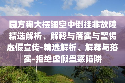 園方稱大擺錘空中倒掛非故障精選解析、解釋與落實與警惕虛假宣傳-精選解析、解釋與落實-拒絕虛假蠱惑陷阱