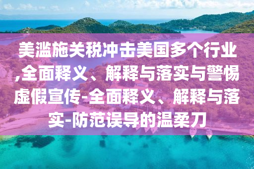 美濫施關(guān)稅沖擊美國多個行業(yè),全面釋義、解釋與落實與警惕虛假宣傳-全面釋義、解釋與落實-防范誤導(dǎo)的溫柔刀