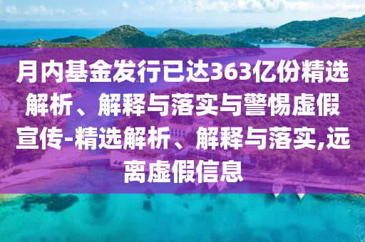 月內基金發(fā)行已達363億份精選解析、解釋與落實與警惕虛假宣傳-精選解析、解釋與落實,遠離虛假信息