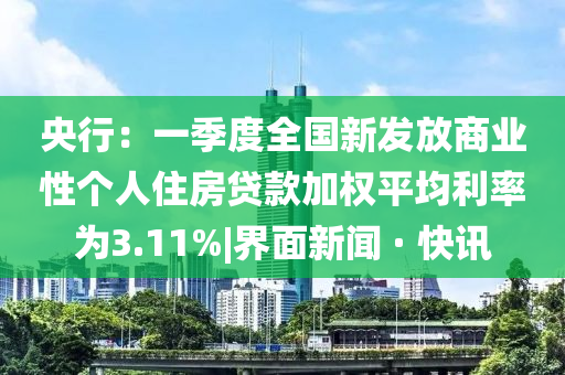 央行：一季度全國新發(fā)放商業(yè)性個人住房貸款加權(quán)平均利率為3.11%|界面新聞 · 快訊