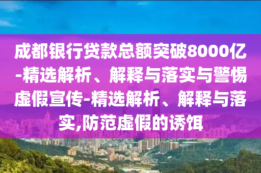 成都银行贷款总额突破8000亿-精选解析、解释与落实与警惕虚假宣传-精选解析、解释与落实,防范虚假的诱饵