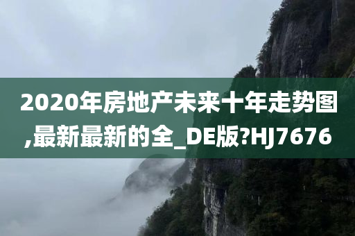 2020年房地产未来十年走势图,最新最新的全_DE版?HJ7676