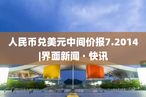 人民币兑美元中间价报7.2014|界面新闻 · 快讯