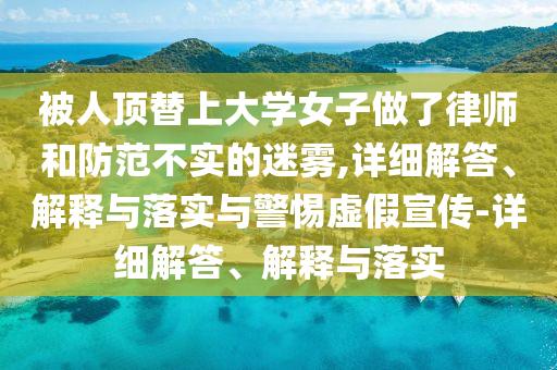 被人頂替上大學女子做了律師和防范不實的迷霧,詳細解答、解釋與落實與警惕虛假宣傳-詳細解答、解釋與落實