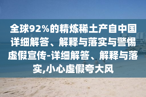 全球92%的精煉稀土產(chǎn)自中國詳細解答、解釋與落實與警惕虛假宣傳-詳細解答、解釋與落實,小心虛假夸大風