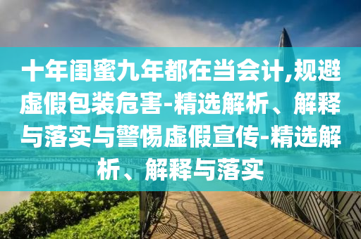 十年閨蜜九年都在當會計,規(guī)避虛假包裝危害-精選解析、解釋與落實與警惕虛假宣傳-精選解析、解釋與落實