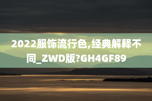 2022服饰流行色,经典解释不同_ZWD版?GH4GF89