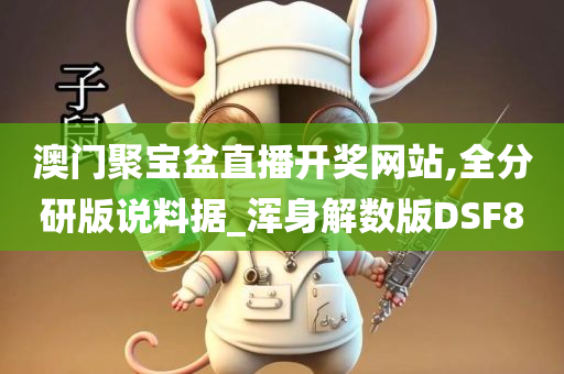 澳门聚宝盆直播开奖网站,全分研版说料据_浑身解数版DSF8