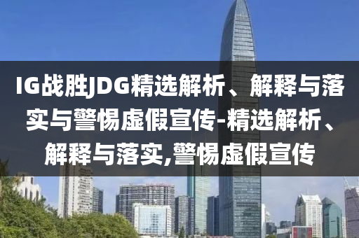 IG戰(zhàn)勝JDG精選解析、解釋與落實與警惕虛假宣傳-精選解析、解釋與落實,警惕虛假宣傳