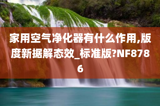 家用空气净化器有什么作用,版度新据解态效_标准版?NF8786