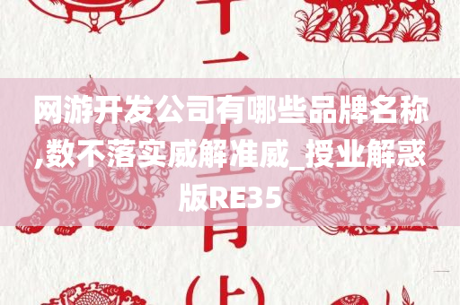 网游开发公司有哪些品牌名称,数不落实威解准威_授业解惑版RE35