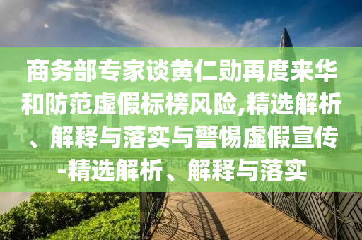 商務(wù)部專(zhuān)家談黃仁勛再度來(lái)華和防范虛假標(biāo)榜風(fēng)險(xiǎn),精選解析、解釋與落實(shí)與警惕虛假宣傳-精選解析、解釋與落實(shí)
