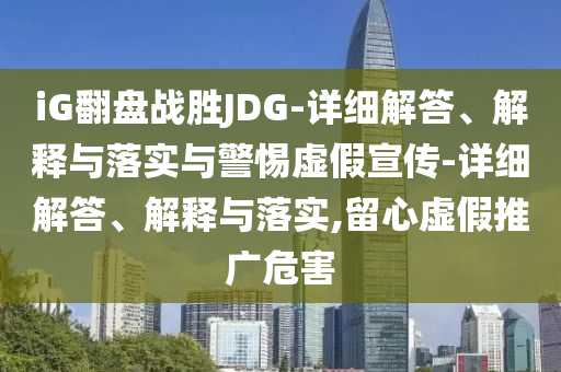 iG翻盤戰(zhàn)勝JDG-詳細(xì)解答、解釋與落實(shí)與警惕虛假宣傳-詳細(xì)解答、解釋與落實(shí),留心虛假推廣危害