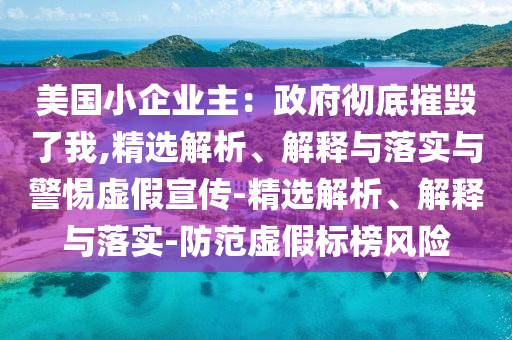 美國小企業(yè)主：政府徹底摧毀了我,精選解析、解釋與落實與警惕虛假宣傳-精選解析、解釋與落實-防范虛假標榜風險