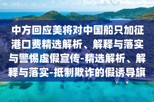中方回應(yīng)美將對(duì)中國(guó)船只加征港口費(fèi)精選解析、解釋與落實(shí)與警惕虛假宣傳-精選解析、解釋與落實(shí)-抵制欺詐的假誘導(dǎo)旗