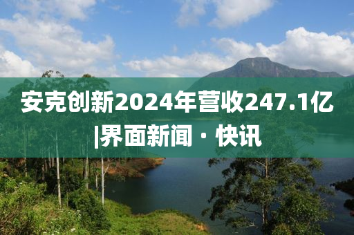 安克創(chuàng)新2024年營收247.1億|界面新聞 · 快訊