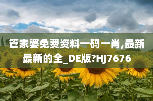 管家婆免费资料一码一肖,最新最新的全_DE版?HJ7676