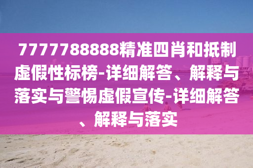 7777788888精準(zhǔn)四肖和抵制虛假性標(biāo)榜-詳細(xì)解答、解釋與落實與警惕虛假宣傳-詳細(xì)解答、解釋與落實