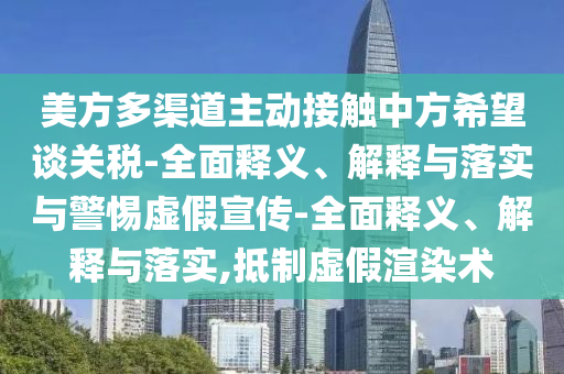 美方多渠道主動(dòng)接觸中方希望談關(guān)稅-全面釋義、解釋與落實(shí)與警惕虛假宣傳-全面釋義、解釋與落實(shí),抵制虛假渲染術(shù)