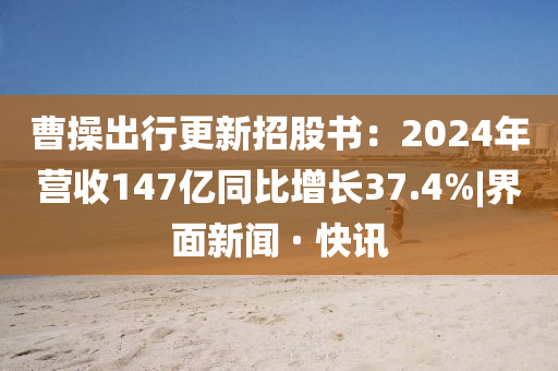 曹操出行更新招股书：2024年营收147亿同比增长37.4%|界面新闻 · 快讯