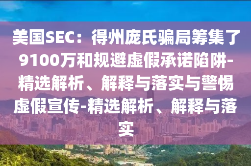 美国SEC：得州庞氏骗局筹集了9100万和规避虚假承诺陷阱-精选解析、解释与落实与警惕虚假宣传-精选解析、解释与落实