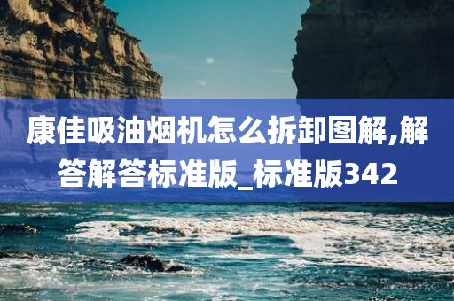 康佳吸油烟机怎么拆卸图解,解答解答标准版_标准版342今晚必出三肖2025_2025新澳门精准免费提供·精确判断