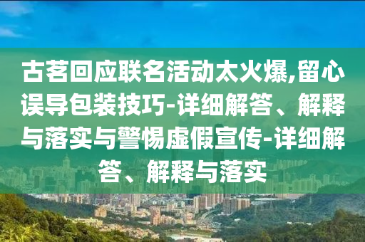 古茗回应联名活动太火爆,留心误导包装技巧-详细解答、解释与落实与警惕虚假宣传-详细解答、解释与落实