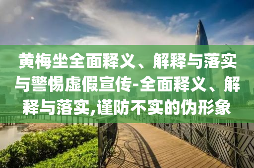 黄梅坐全面释义、解释与落实与警惕虚假宣传-全面释义、解释与落实,谨防不实的伪形象